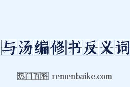 与汤编修书反义词是什么意思的图片